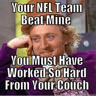 YAY FOR YOU! - YOUR NFL TEAM BEAT MINE  YOU MUST HAVE WORKED SO HARD FROM YOUR COUCH Creepy Wonka