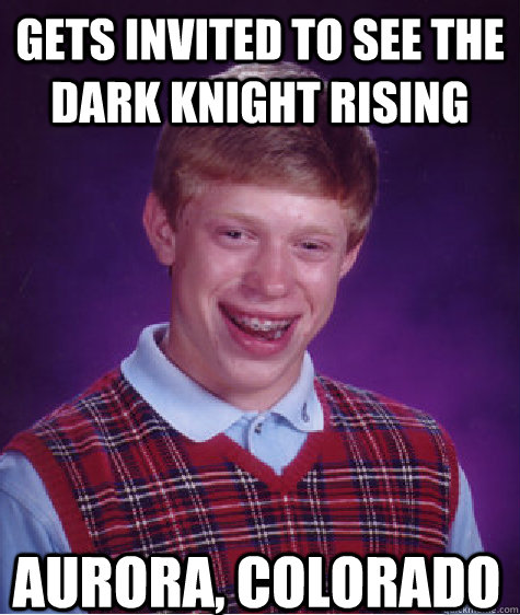 Gets invited to see the Dark Knight rising Aurora, Colorado  Bad Luck Brian