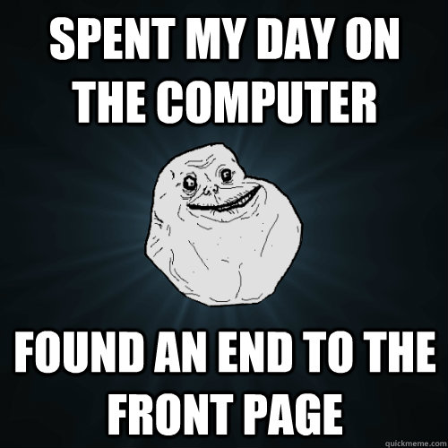 Spent my day on the computer found an end to the front page  Forever Alone