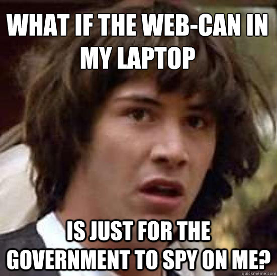 What if the web-can in my laptop is just for the government to spy on me?  conspiracy keanu