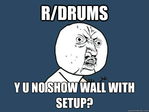 r/drums y u no show wall with setup?
  Y U No