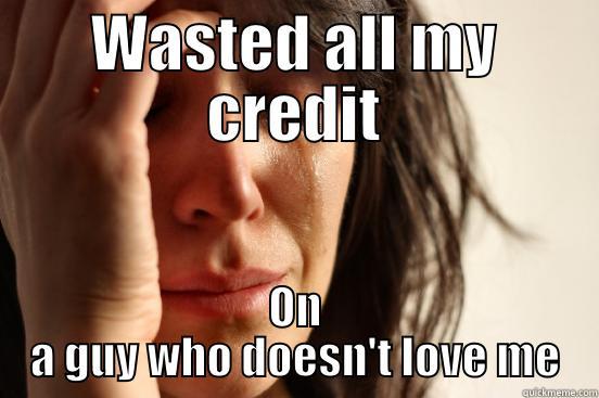 Sadness on a phone - WASTED ALL MY CREDIT ON A GUY WHO DOESN'T LOVE ME First World Problems