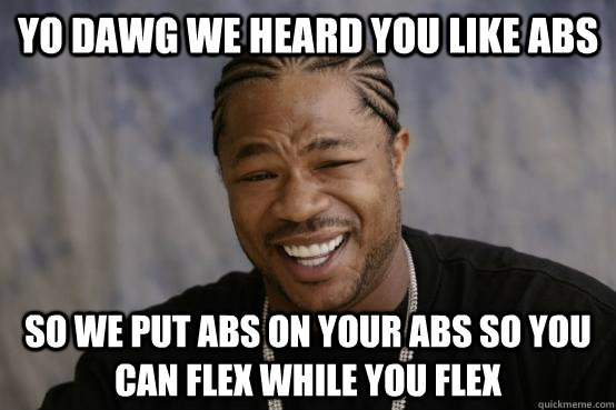 YO DAWG WE HEARD YOU LIKE ABS SO WE PUT ABS ON YOUR ABS SO YOU CAN FLEX WHILE YOU FLEX - YO DAWG WE HEARD YOU LIKE ABS SO WE PUT ABS ON YOUR ABS SO YOU CAN FLEX WHILE YOU FLEX  Misc