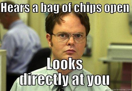 HEARS A BAG OF CHIPS OPEN  LOOKS DIRECTLY AT YOU Schrute