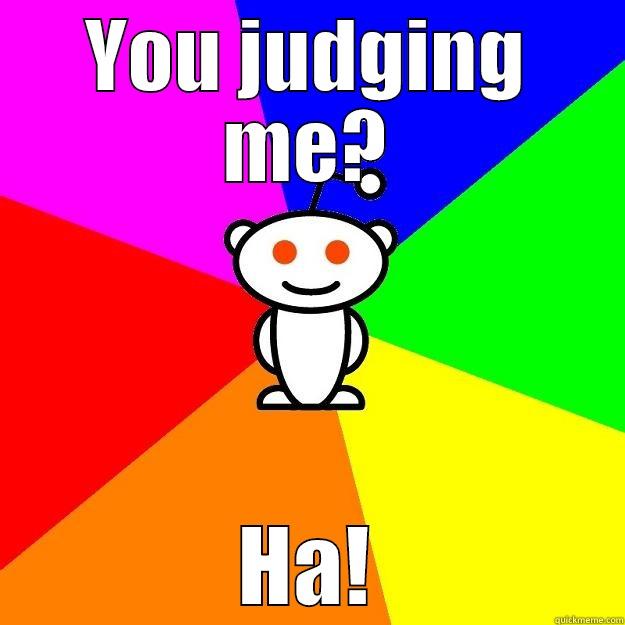 YOU JUDGING ME? HA! Reddit Alien