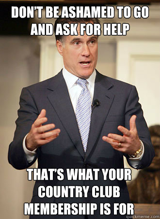 Don’t be ashamed to go and ask for help That’s what your country club membership is for  Relatable Romney