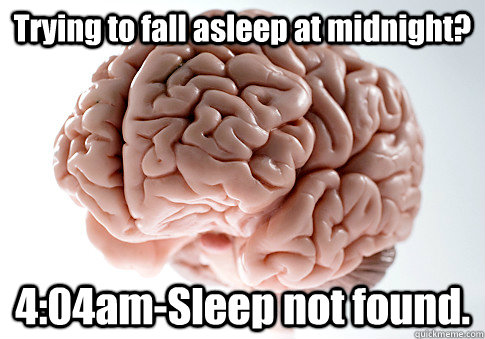 Trying to fall asleep at midnight? 4:04am-Sleep not found. - Trying to fall asleep at midnight? 4:04am-Sleep not found.  Scumbag Brain