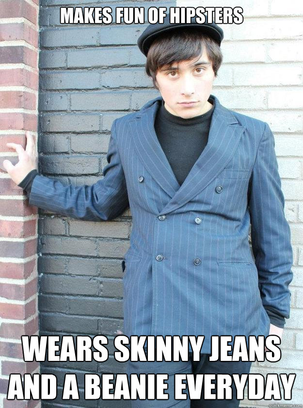 Makes fun of hipsters Wears skinny jeans and a beanie everyday  Hipster Alejandro