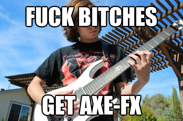 fuck bitches get axe-fx  