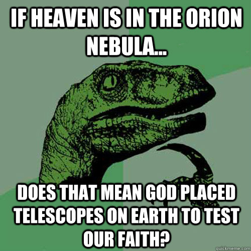 If heaven is in the Orion Nebula... does that mean god placed telescopes on earth to test our faith?  Philosoraptor