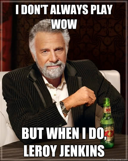 I don't always play Wow But when I do, leroy jenkins - I don't always play Wow But when I do, leroy jenkins  The Most Interesting Man In The World