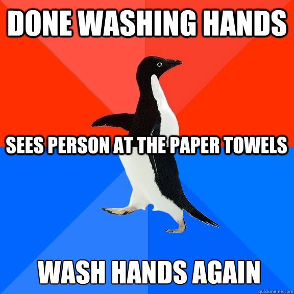 Done washing hands Sees person at the paper towels Wash hands again - Done washing hands Sees person at the paper towels Wash hands again  Socially Awesome Awkward Penguin