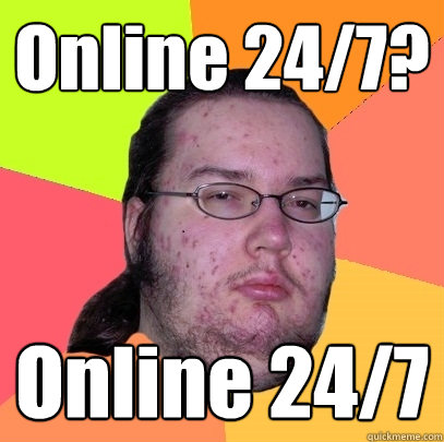 Online 24/7? Online 24/7  Butthurt Dweller