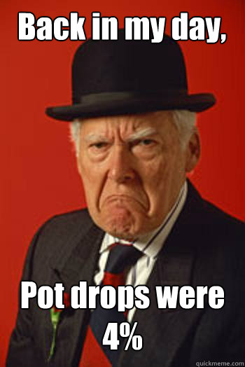 Back in my day, Pot drops were 4%  - Back in my day, Pot drops were 4%   Pissed old guy