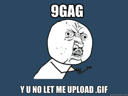 9GAG y u no let me upload .gif  Y U No