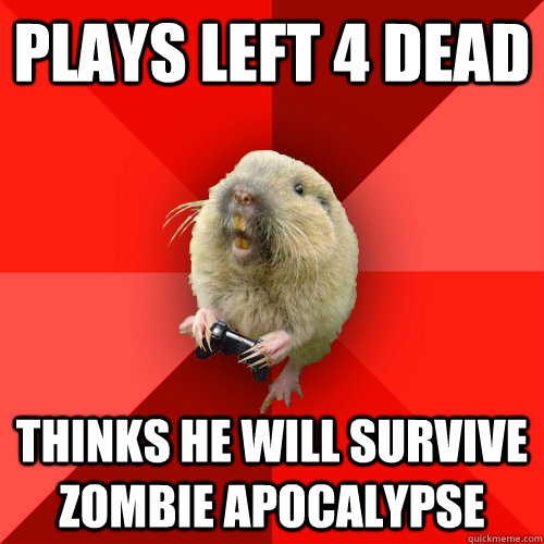 Plays left 4 dead Thinks he will survive zombie apocalypse   Gaming Gopher