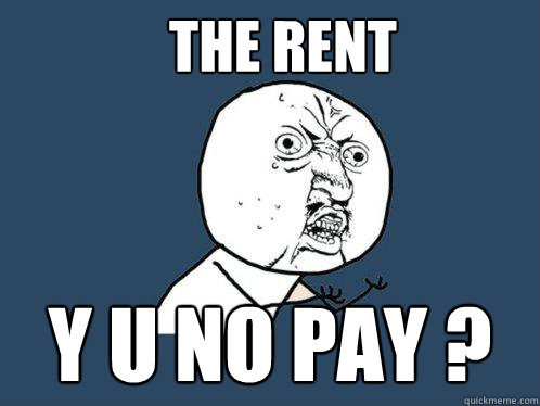 The Rent Y U No pay ?  Y U No