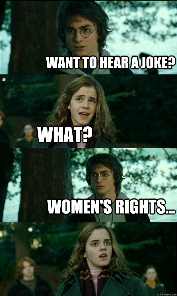 Want to hear a joke? what? women's rights...  Horny Harry