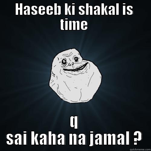 HASEEB KI SHAKAL IS TIME Q SAI KAHA NA JAMAL ? Forever Alone