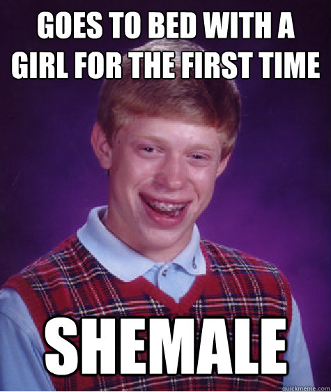 Goes to bed with a girl for the first time SHEMALE  Bad Luck Brian