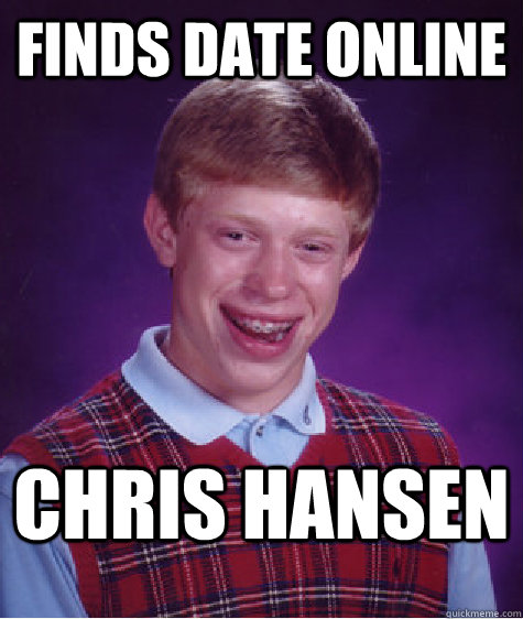 Finds date online Chris Hansen  Bad Luck Brian