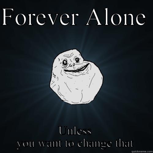 FOREVER ALONE  UNLESS YOU WANT TO CHANGE THAT Forever Alone