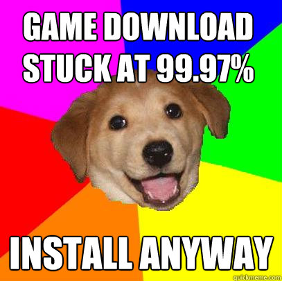 GAME download stuck at 99.97% Install anyway - GAME download stuck at 99.97% Install anyway  Advice Dog