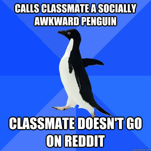 Calls classmate a socially awkward penguin Classmate doesn't go on Reddit  Socially Awkward Penguin