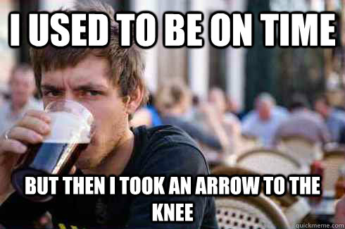 I used to be on time But then I took an arrow to the knee - I used to be on time But then I took an arrow to the knee  Lazy College Senior