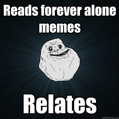 Reads forever alone memes Relates  Forever Alone