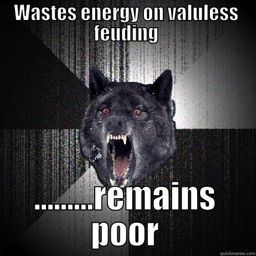 WASTES ENERGY ON VALULESS FEUDING .........REMAINS POOR Insanity Wolf