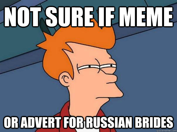 not sure if meme Or advert for russian brides  Futurama Fry