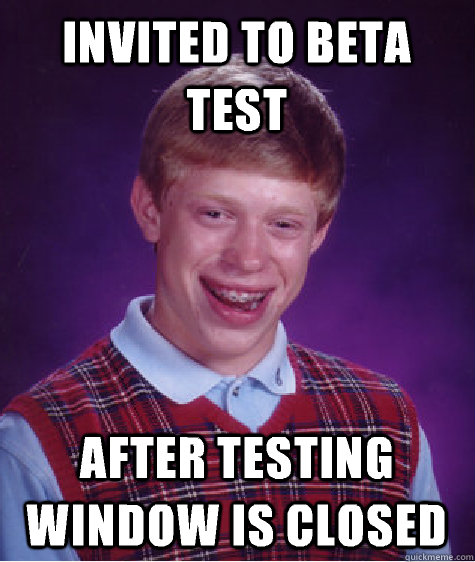 Invited to beta test After testing window is closed - Invited to beta test After testing window is closed  Bad Luck Brian