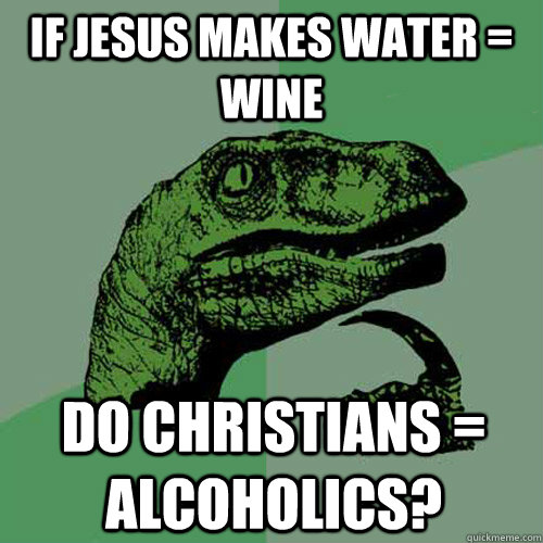 If Jesus makes water = wine do christians = alcoholics?  Philosoraptor