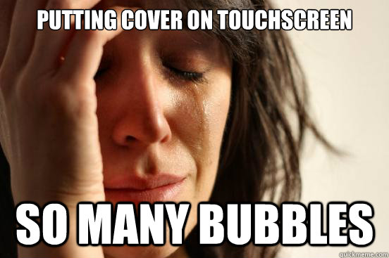 Putting Cover On Touchscreen So Many Bubbles  First World Problems