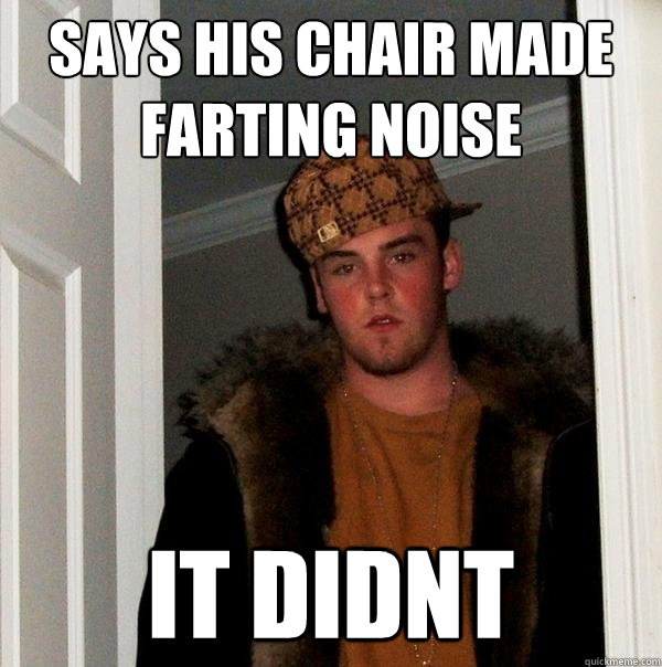 Says His Chair Made Farting Noise It didnt - Says His Chair Made Farting Noise It didnt  Scumbag Steve