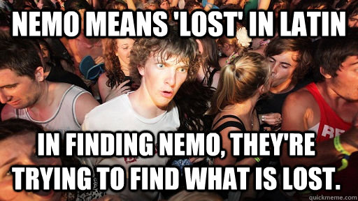 Nemo means 'lost' in latin In finding nemo, they're trying to find what is lost. - Nemo means 'lost' in latin In finding nemo, they're trying to find what is lost.  Sudden Clarity Clarence