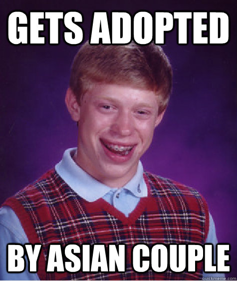 Gets adopted by asian couple  Bad Luck Brian