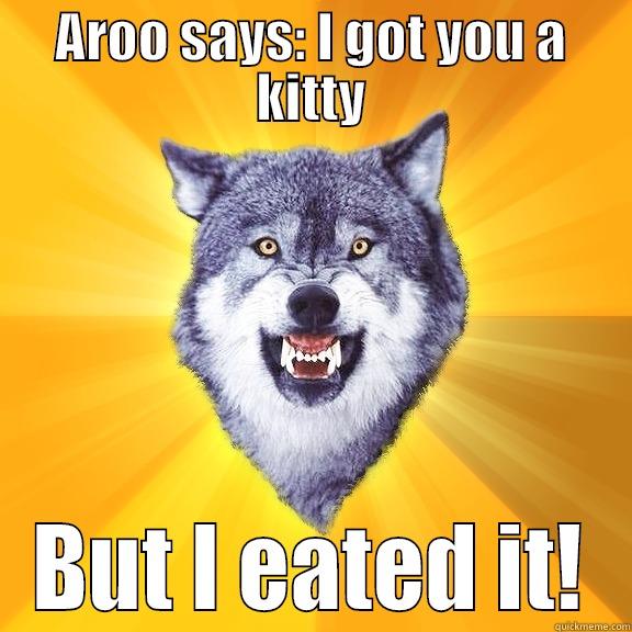 AROO SAYS: I GOT YOU A KITTY BUT I EATED IT! Courage Wolf