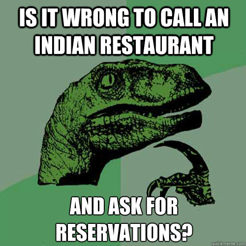 Is it wrong to call an Indian restaurant And ask for reservations?  Philosoraptor