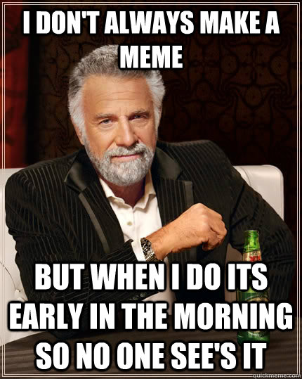 I don't always make a meme But when I do its early in the morning so no one see's it Caption 3 goes here  The Most Interesting Man In The World