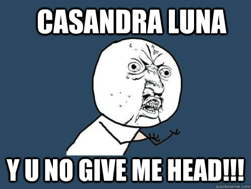 Casandra Luna Y U NO GIVE ME HEAD!!!  Y U No