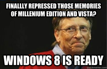 finallly Repressed those memories of Millenium edition and vista? windows 8 is ready - finallly Repressed those memories of Millenium edition and vista? windows 8 is ready  Troll Gates