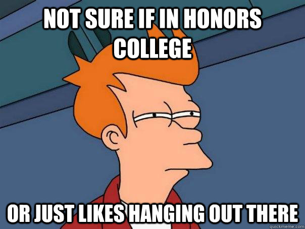 Not sure if in honors college or just likes hanging out there  Futurama Fry