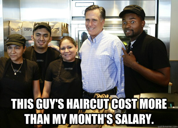   This guy's haircut cost more than my month's salary. -   This guy's haircut cost more than my month's salary.  Chipotle Romney