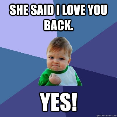 she said i love you back. yes!   Success Kid