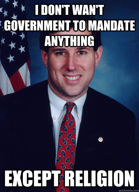 I don't wan't government to mandate anything except religion   Scumbag Santorum