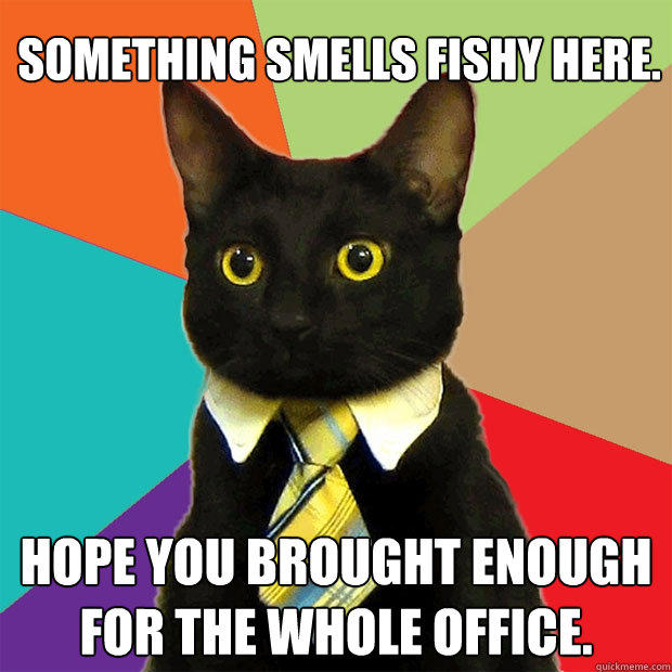 Something smells fishy here. Hope you brought enough for the whole office. - Something smells fishy here. Hope you brought enough for the whole office.  Business Cat