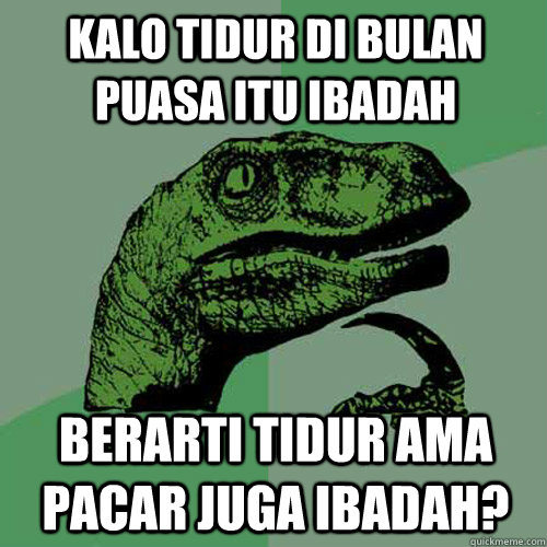 KALO TIDUR DI BULAN PUASA ITU IBADAH  BERARTI TIDUR AMA PACAR JUGA IBADAH? - KALO TIDUR DI BULAN PUASA ITU IBADAH  BERARTI TIDUR AMA PACAR JUGA IBADAH?  Philosoraptor