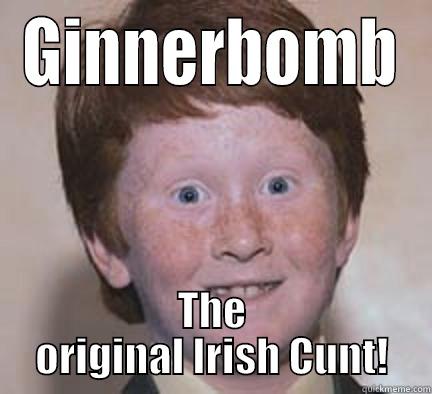 GINNERBOMB THE ORIGINAL IRISH CUNT! Over Confident Ginger